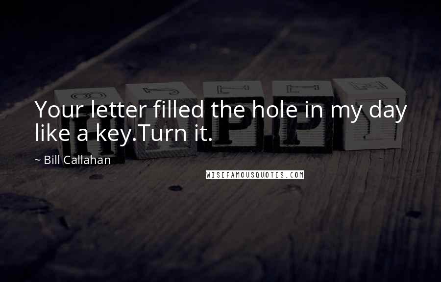 Bill Callahan Quotes: Your letter filled the hole in my day like a key.Turn it.