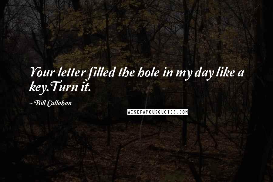 Bill Callahan Quotes: Your letter filled the hole in my day like a key.Turn it.