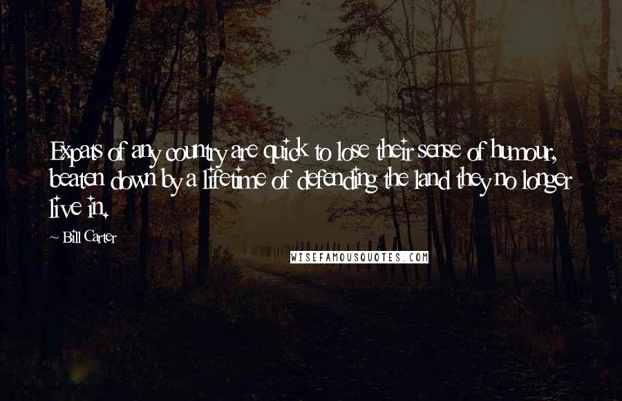 Bill Carter Quotes: Expats of any country are quick to lose their sense of humour, beaten down by a lifetime of defending the land they no longer live in.