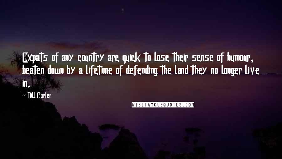 Bill Carter Quotes: Expats of any country are quick to lose their sense of humour, beaten down by a lifetime of defending the land they no longer live in.