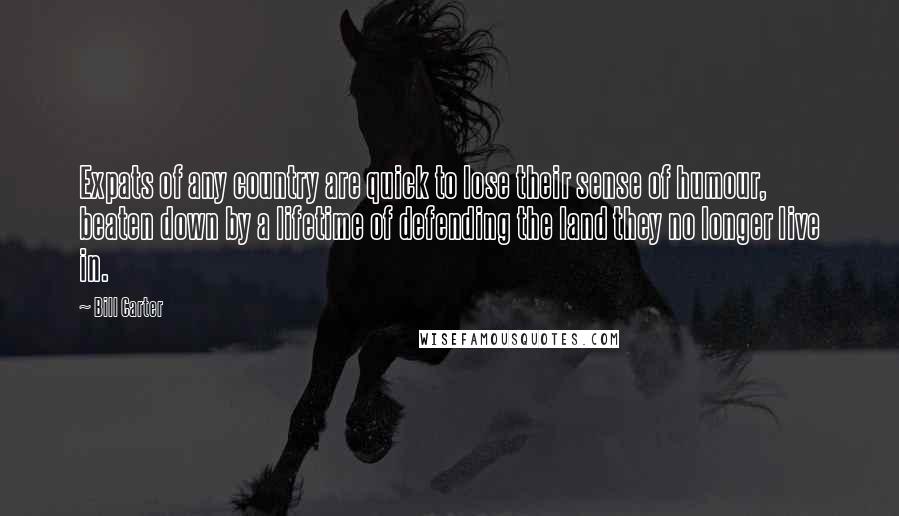 Bill Carter Quotes: Expats of any country are quick to lose their sense of humour, beaten down by a lifetime of defending the land they no longer live in.