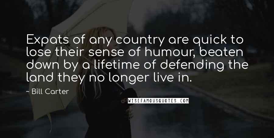 Bill Carter Quotes: Expats of any country are quick to lose their sense of humour, beaten down by a lifetime of defending the land they no longer live in.