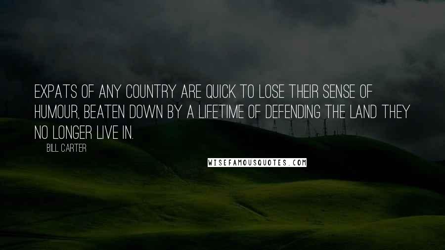 Bill Carter Quotes: Expats of any country are quick to lose their sense of humour, beaten down by a lifetime of defending the land they no longer live in.