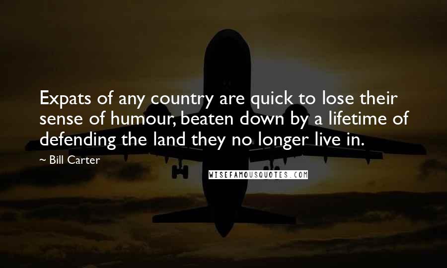 Bill Carter Quotes: Expats of any country are quick to lose their sense of humour, beaten down by a lifetime of defending the land they no longer live in.