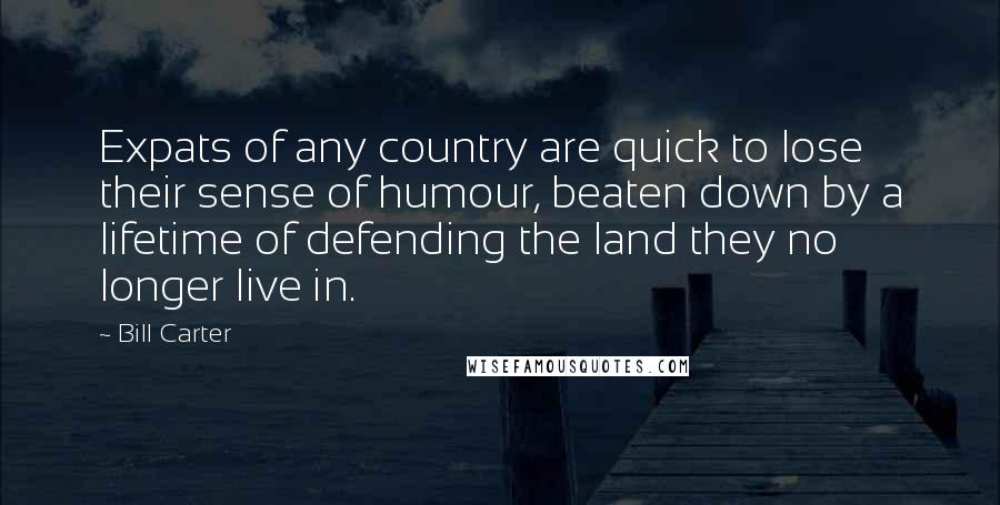 Bill Carter Quotes: Expats of any country are quick to lose their sense of humour, beaten down by a lifetime of defending the land they no longer live in.