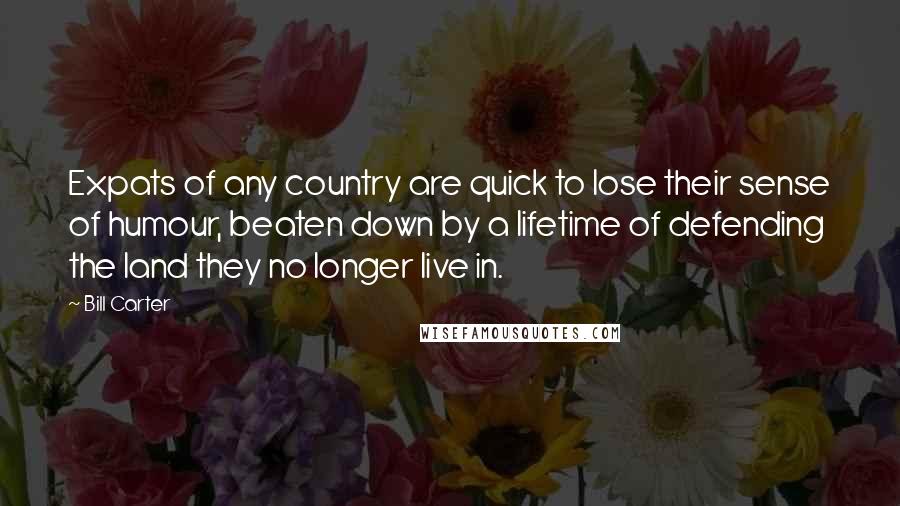 Bill Carter Quotes: Expats of any country are quick to lose their sense of humour, beaten down by a lifetime of defending the land they no longer live in.