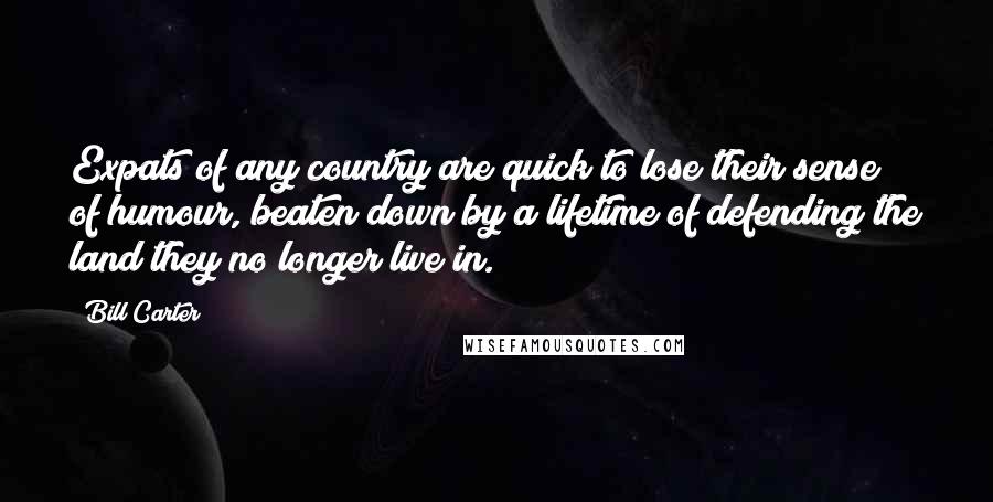 Bill Carter Quotes: Expats of any country are quick to lose their sense of humour, beaten down by a lifetime of defending the land they no longer live in.