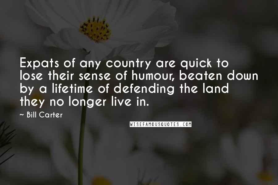 Bill Carter Quotes: Expats of any country are quick to lose their sense of humour, beaten down by a lifetime of defending the land they no longer live in.