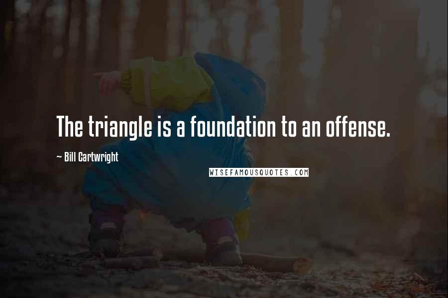 Bill Cartwright Quotes: The triangle is a foundation to an offense.