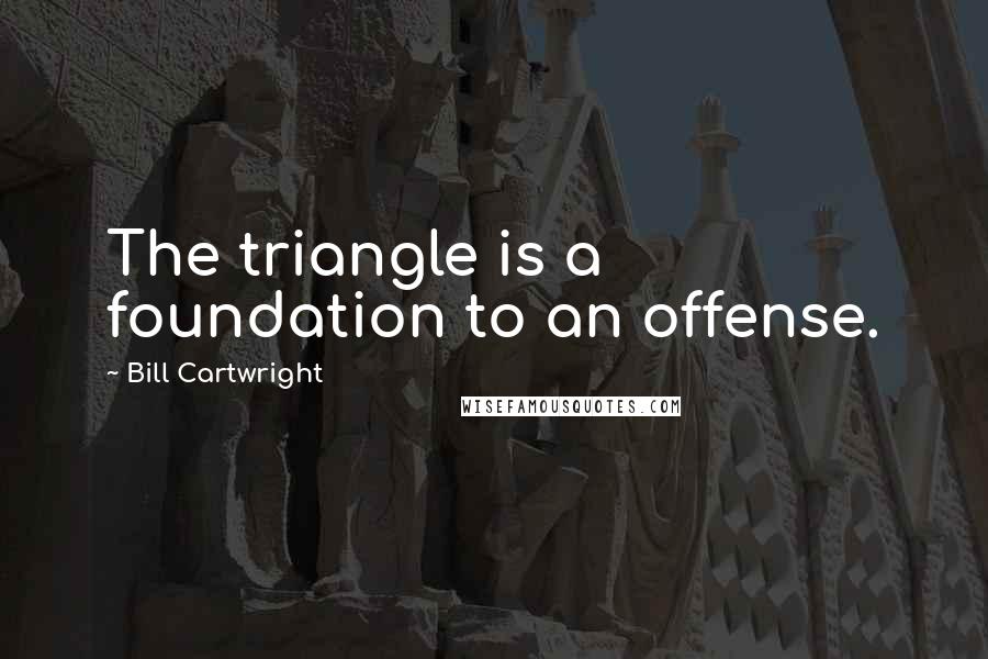 Bill Cartwright Quotes: The triangle is a foundation to an offense.