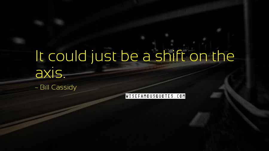 Bill Cassidy Quotes: It could just be a shift on the axis.