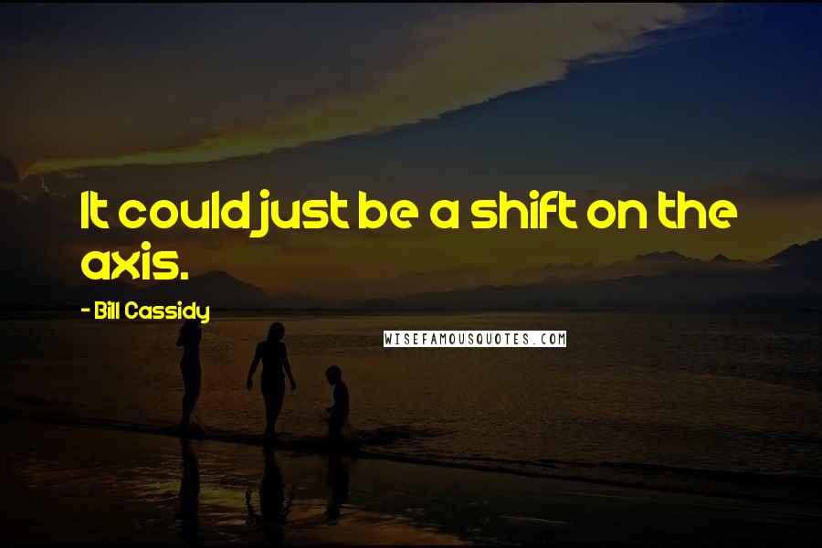Bill Cassidy Quotes: It could just be a shift on the axis.