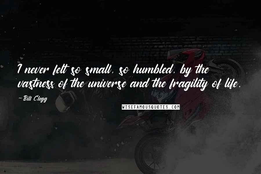 Bill Clegg Quotes: I never felt so small, so humbled, by the vastness of the universe and the fragility of life.