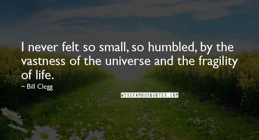 Bill Clegg Quotes: I never felt so small, so humbled, by the vastness of the universe and the fragility of life.