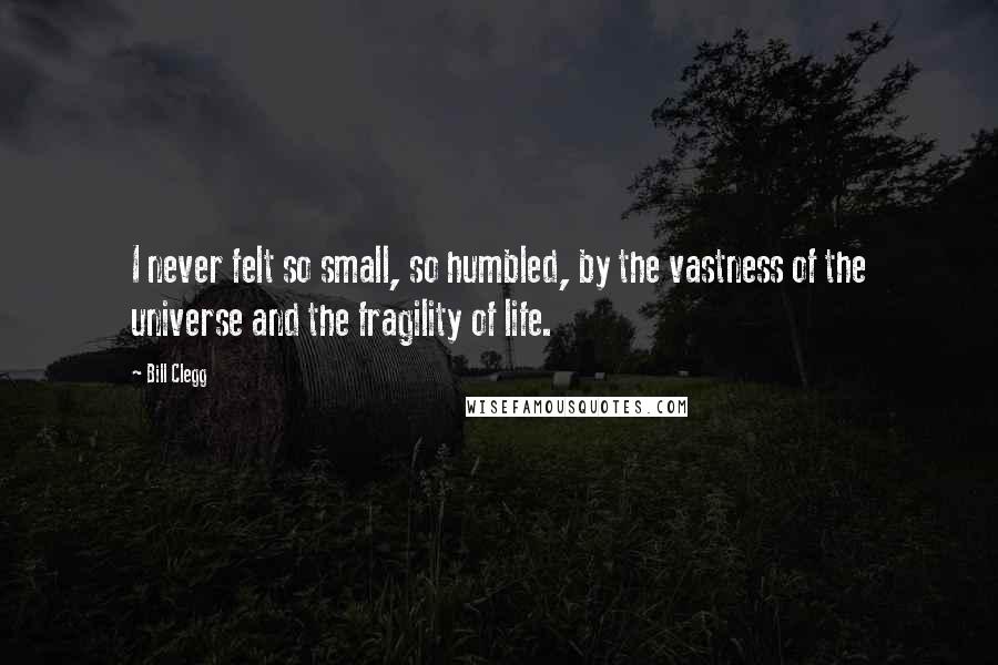 Bill Clegg Quotes: I never felt so small, so humbled, by the vastness of the universe and the fragility of life.