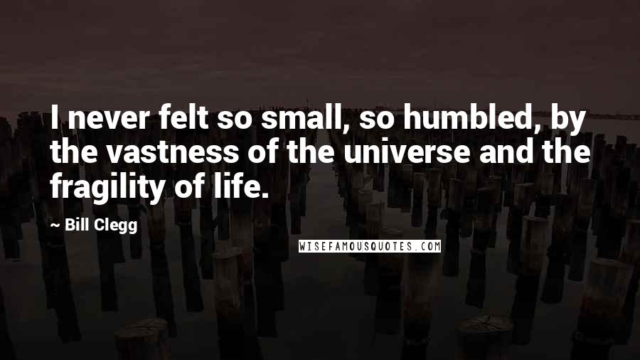 Bill Clegg Quotes: I never felt so small, so humbled, by the vastness of the universe and the fragility of life.