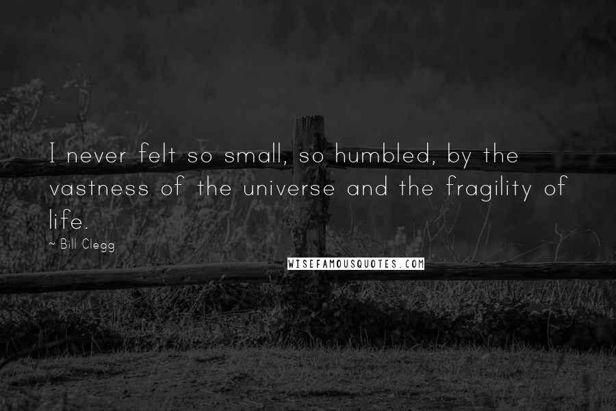 Bill Clegg Quotes: I never felt so small, so humbled, by the vastness of the universe and the fragility of life.