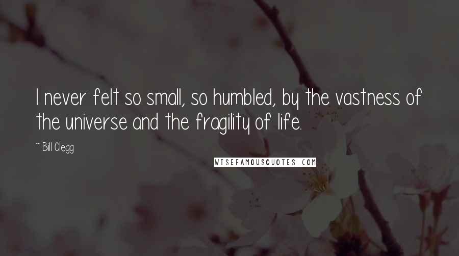 Bill Clegg Quotes: I never felt so small, so humbled, by the vastness of the universe and the fragility of life.