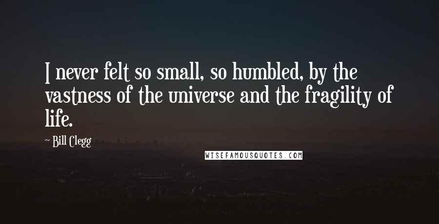 Bill Clegg Quotes: I never felt so small, so humbled, by the vastness of the universe and the fragility of life.