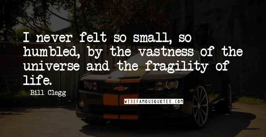 Bill Clegg Quotes: I never felt so small, so humbled, by the vastness of the universe and the fragility of life.