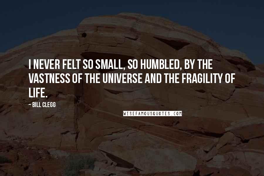 Bill Clegg Quotes: I never felt so small, so humbled, by the vastness of the universe and the fragility of life.