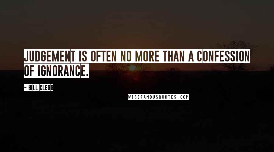 Bill Clegg Quotes: Judgement is often no more than a confession of ignorance.