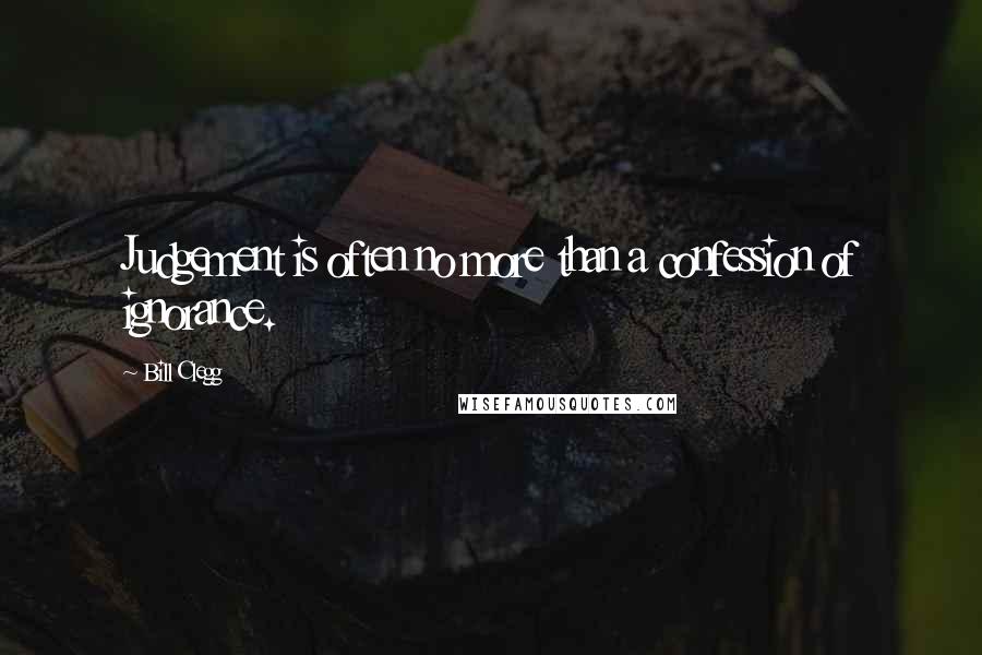 Bill Clegg Quotes: Judgement is often no more than a confession of ignorance.