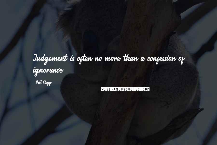 Bill Clegg Quotes: Judgement is often no more than a confession of ignorance.