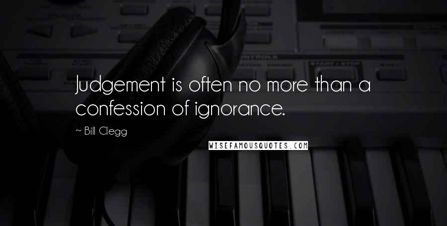 Bill Clegg Quotes: Judgement is often no more than a confession of ignorance.