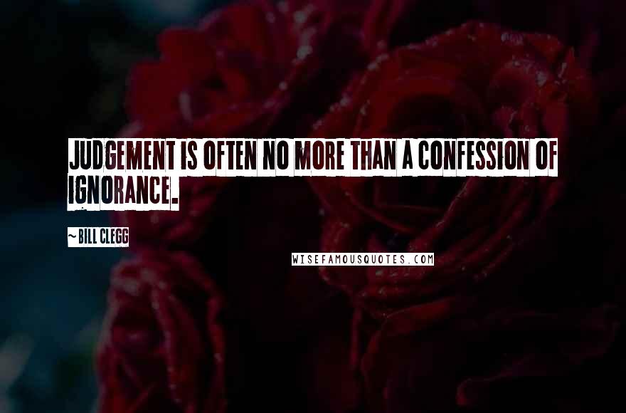 Bill Clegg Quotes: Judgement is often no more than a confession of ignorance.