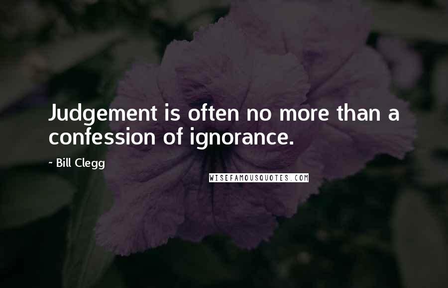Bill Clegg Quotes: Judgement is often no more than a confession of ignorance.