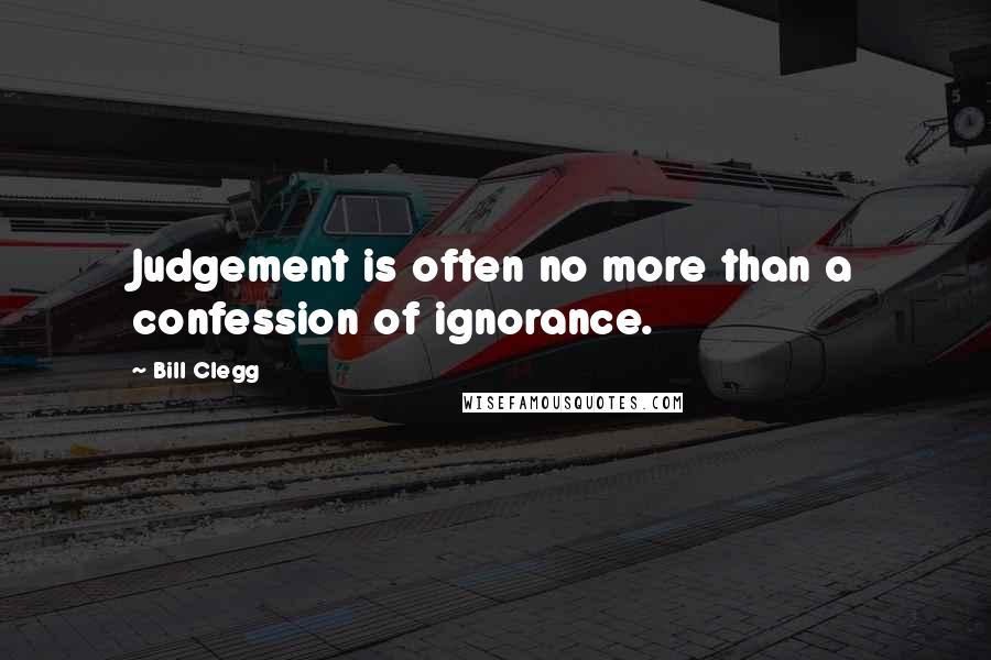 Bill Clegg Quotes: Judgement is often no more than a confession of ignorance.