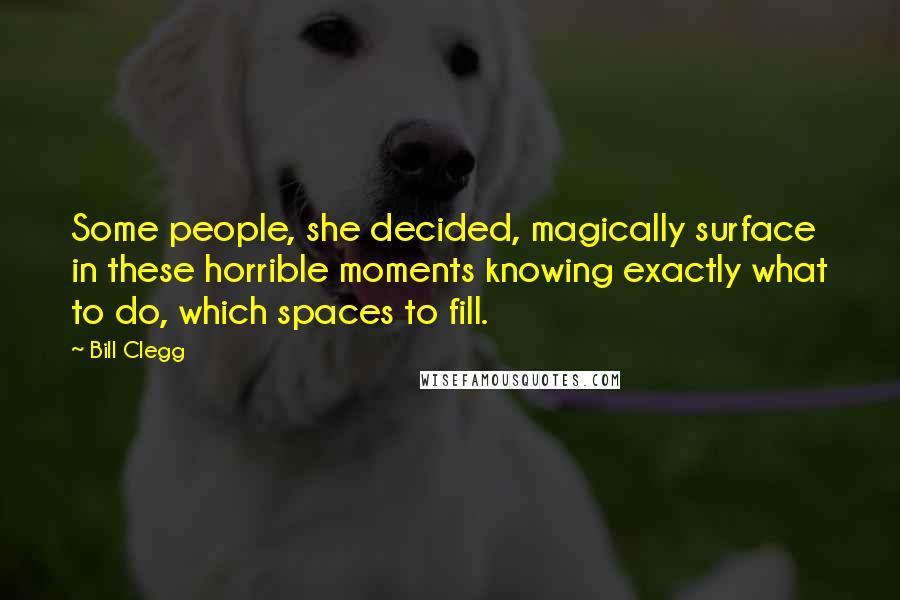 Bill Clegg Quotes: Some people, she decided, magically surface in these horrible moments knowing exactly what to do, which spaces to fill.