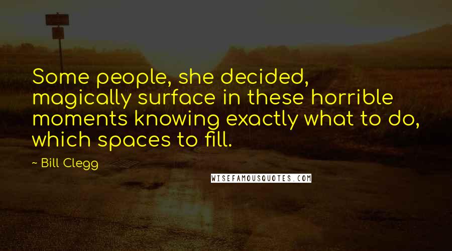 Bill Clegg Quotes: Some people, she decided, magically surface in these horrible moments knowing exactly what to do, which spaces to fill.