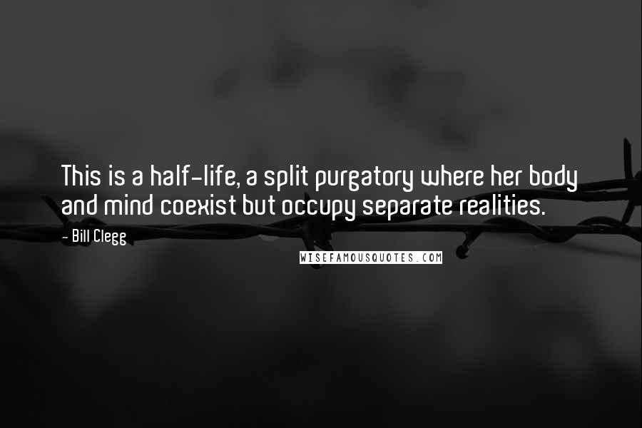 Bill Clegg Quotes: This is a half-life, a split purgatory where her body and mind coexist but occupy separate realities.