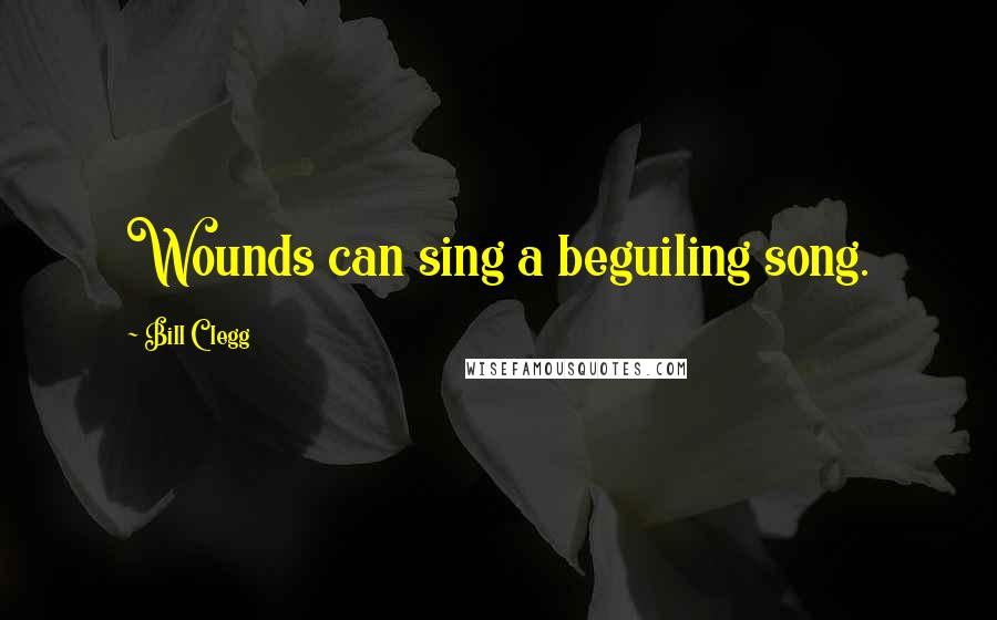 Bill Clegg Quotes: Wounds can sing a beguiling song.