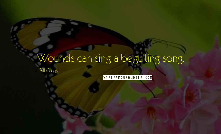 Bill Clegg Quotes: Wounds can sing a beguiling song.