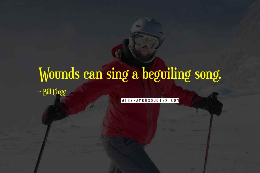 Bill Clegg Quotes: Wounds can sing a beguiling song.