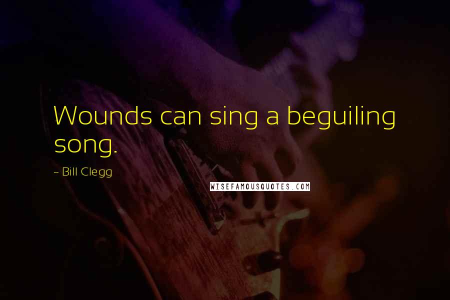 Bill Clegg Quotes: Wounds can sing a beguiling song.