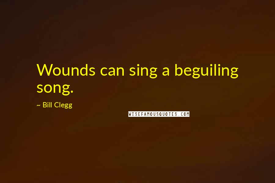 Bill Clegg Quotes: Wounds can sing a beguiling song.