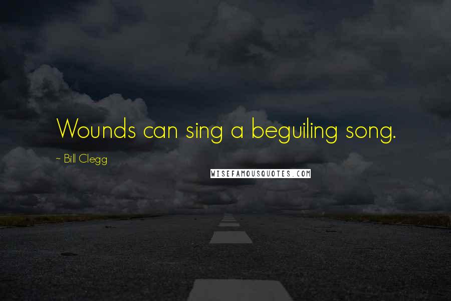 Bill Clegg Quotes: Wounds can sing a beguiling song.