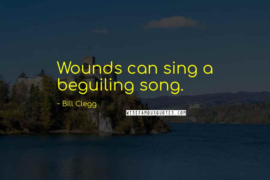Bill Clegg Quotes: Wounds can sing a beguiling song.