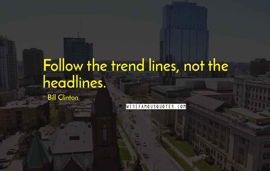 Bill Clinton Quotes: Follow the trend lines, not the headlines.