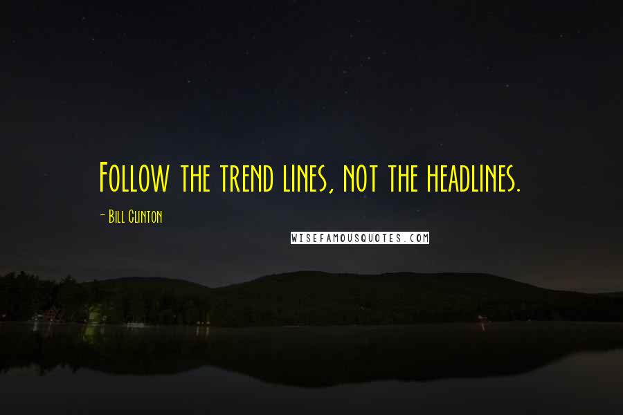 Bill Clinton Quotes: Follow the trend lines, not the headlines.