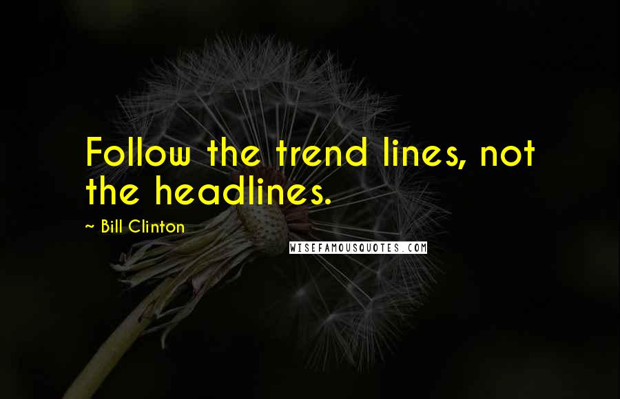 Bill Clinton Quotes: Follow the trend lines, not the headlines.