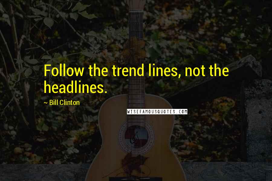 Bill Clinton Quotes: Follow the trend lines, not the headlines.