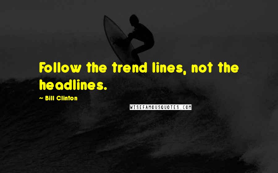 Bill Clinton Quotes: Follow the trend lines, not the headlines.