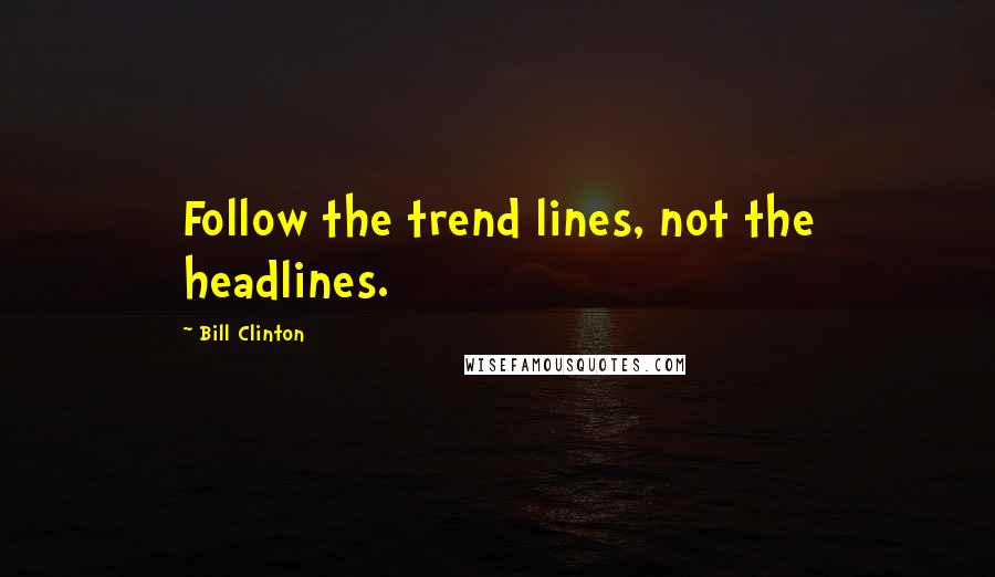 Bill Clinton Quotes: Follow the trend lines, not the headlines.