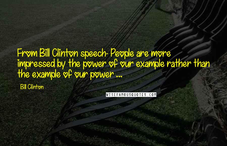 Bill Clinton Quotes: From Bill Clinton speech- People are more impressed by the power of our example rather than the example of our power ...