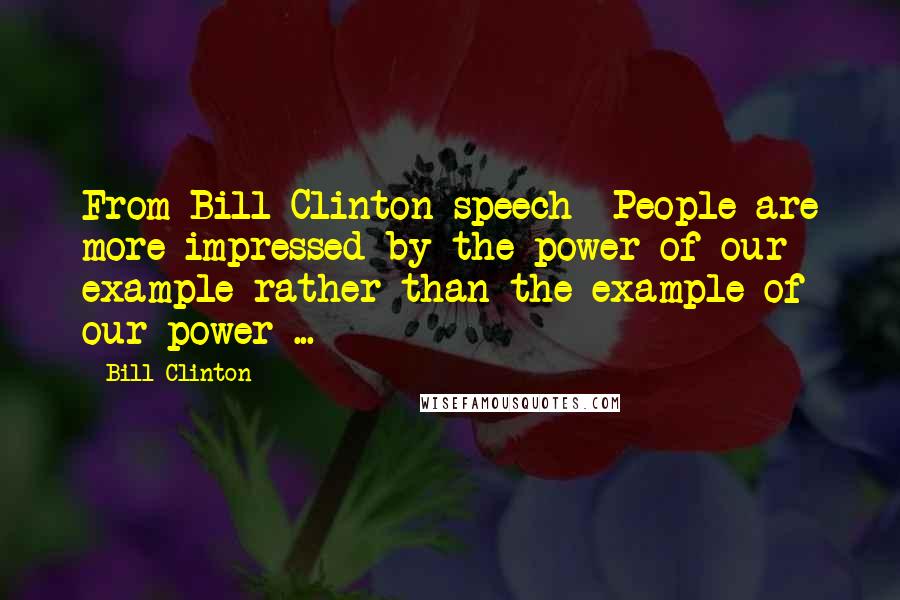 Bill Clinton Quotes: From Bill Clinton speech- People are more impressed by the power of our example rather than the example of our power ...